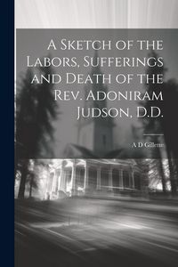 Produktbild: A Sketch of the Labors, Sufferings and Death of the Rev. Adoniram Judson, D.D.
