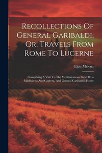Produktbild: Recollections Of General Garibaldi, Or, Travels From Rome To Lucerne