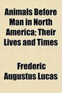 Produktbild: Animals Before Man in North America; Their Lives and Times