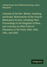 Produktbild: Journals of the Rev. Messrs. Isenberg and Krapf, Missionaries of the Church Missionary Society, Detailing Their Proceedings in the Kingdom of Shoa, an