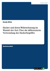 Produktbild: Hacker und deren Wahrnehmung im Wandel der Zeit: &Uuml;ber die differenzierte Verwendung des Hackerbegriffes
