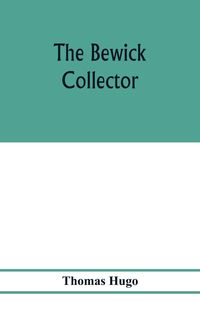 Produktbild: The Bewick collector. A descriptive catalogue of the works of Thomas and John Bewick; including cuts, in various states, for books and pamphlets, priv
