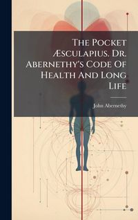 Produktbild: The Pocket &Atilde;sculapius. Dr. Abernethy's Code Of Health And Long Life