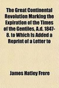 Produktbild: The Great Continental Revolution Marking the Expiration of the Times of the Gentiles, A.D. 1847-8. to Which Is Added a Reprint of a Letter to