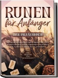 Produktbild: Runen f&uuml;r Anf&auml;nger - Das Praxisbuch: Wie Sie die Mythologie und Symbolik der alten Schriftzeichen leicht verstehen und Schritt f&uuml;r Schritt in Ihrem Alltag anwenden - inkl. Anleitung zum Runenstellen