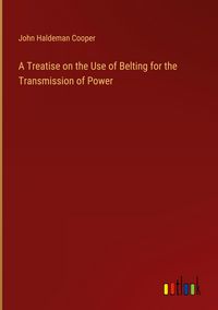 Produktbild: A Treatise on the Use of Belting for the Transmission of Power