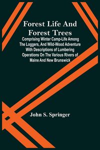 Produktbild: Forest Life And Forest Trees; Comprising Winter Camp-Life Among The Loggers, And Wild-Wood Adventure With Descriptions Of Lumbering Operations On The