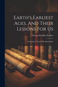 Produktbild: Earth's Earliest Ages, And Their Lessons For Us: Including A Treatise On Spiritualism