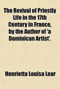 Produktbild: The Revival of Priestly Life in the 17th Century in France, by the Author of 'a Dominican Artist'.