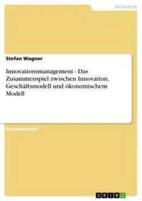 Produktbild: Innovationsmanagement - Das Zusammenspiel zwischen Innovation, Gesch&auml;ftsmodell und &ouml;konomischem Modell