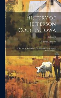 Produktbild: History of Jefferson County, Iowa; a Record of Settlement, Organization, Progress and Achievement ..; Volume 1