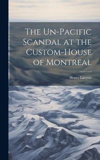 Produktbild: The Un-Pacific Scandal at the Custom-House of Montreal [microform]