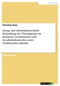 Produktbild: Ertrag- und erbschaftsteuerliche Behandlung der &Uuml;bertragung von Betrieben, Grundst&uuml;cken und Gesellschaftsanteilen unter Nie&szlig;brauchsvorbehalt