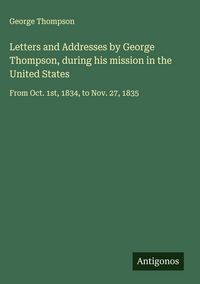 Produktbild: Letters and Addresses by George Thompson, during his mission in the United States