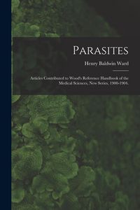 Produktbild: Parasites: Articles Contributed to Wood's Reference Handbook of the Medical Sciences, New Series, 1900-1904.