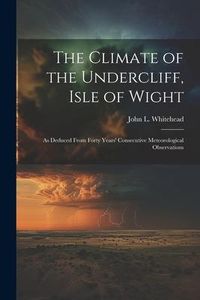 Produktbild: The Climate of the Undercliff, Isle of Wight: As Deduced From Forty Years' Consecutive Meteorological Observations