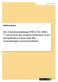 Produktbild: Die Grundverordnung (EWG) Nr. 1408 / 71 als System der sozialen Sicherheit in der Europ&auml;ischen Union und ihre Auswirkungen auf Deutschland