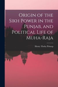 Produktbild: Origin of the Sikh Power in the Punjab, and Political Life of Muha-Raja