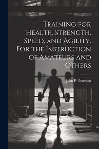 Produktbild: Training for Health, Strength, Speed, and Agility. For the Instruction of Amateurs and Others