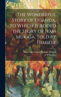 Produktbild: The Wonderful Story of Uganda, to Which is Added the Story of Ham Mukasa, Told by Himself