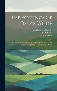 Produktbild: The Writings Of Oscar Wilde: What Never Dies, A Romance By Barbey D'aurevilly, Tr. Into English By Sebastian Melmoth (oscar Wilde)