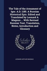 Produktbild: The Tale of the Armament of Igor. A.D. 1185. A Russian Historical Epic. Edited and Translated by Leonard A. Magnus ... With Revised Russian Text, Tran