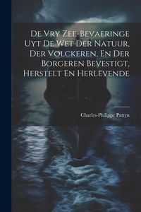 Produktbild: De Vry Zee-bevaeringe Uyt De Wet Der Natuur, Der Volckeren, En Der Borgeren Bevestigt, Herstelt En Herlevende
