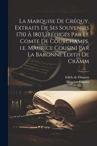 Produktbild: La marquise de Cr&eacute;quy. Extraits de ses souvenirs 1710 &agrave; 1803 [r&eacute;dig&eacute;s par le comte de Courchamps, i.e. Maurice Cousin] par la baronne Edith de Cramm