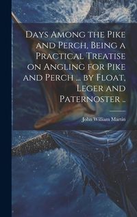 Produktbild: Days Among the Pike and Perch, Being a Practical Treatise on Angling for Pike and Perch ... by Float, Leger and Paternoster ..
