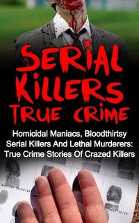 Produktbild: Serial Killers True Crime: Homicidal Maniacs, Bloodthirsty Serial Killers And Lethal Murderers: True Crime Stories Of Crazed Killers