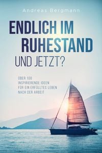 Produktbild: Endlich im Ruhestand - Und jetzt? &Uuml;ber 100 inspirierende Ideen f&uuml;r ein erf&uuml;lltes Leben nach der Arbeit