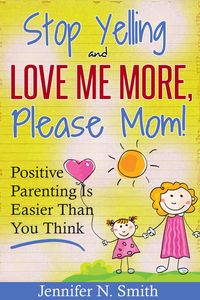 Produktbild: "Stop Yelling And Love Me More, Please Mom!" Positive Parenting Is Easier Than You Think (Happy Mom, #1)