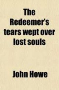 Produktbild: The Redeemer's Tears Wept Over Lost Souls; And Two Discourses, on Self-Dedication, and on Yielding Ourselves to God