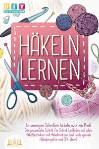 Produktbild: H&auml;keln lernen - In wenigen Schritten h&auml;keln wie ein Profi: Der praxisnahe Schritt f&uuml;r Schritt Leitfaden mit allen H&auml;keltechniken und H&auml;kelmustern (inkl. viele geniale H&auml;kelprojekte und DIY Ideen)