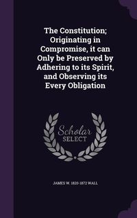 Produktbild: The Constitution; Originating in Compromise, it can Only be Preserved by Adhering to its Spirit, and Observing its Every Obligation