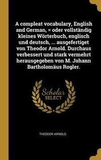 Produktbild: A Compleat Vocabulary, English and German, = Oder Vollst&auml;ndig Kleines W&ouml;rterbuch, Englisch Und Deutsch, ... Ausgefertiget Von Theodor Arnold. Durchaus