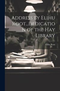 Produktbild: Address by Elihu Root...dedication of the Hay Library