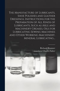 Produktbild: The Manufacture of Lubricants, Shoe Polishes and Leather Dressings. Instructions for the Preparation of All Kinds of Lubricants, Such as Axle and Mach