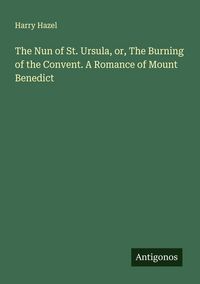 Produktbild: The Nun of St. Ursula, or, The Burning of the Convent. A Romance of Mount Benedict