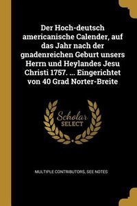 Produktbild: Der Hoch-Deutsch Americanische Calender, Auf Das Jahr Nach Der Gnadenreichen Geburt Unsers Herrn Und Heylandes Jesu Christi 1757. ... Eingerichtet Von