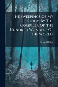 Produktbild: The Sweepings Of My Study, By The Compiler Of 'the Hundred Wonders Of The World'