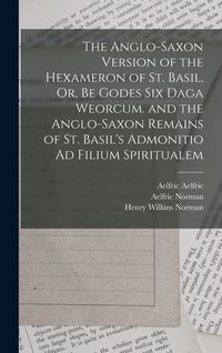 Produktbild: The Anglo-Saxon Version of the Hexameron of St. Basil, Or, Be Godes Six Daga Weorcum. and the Anglo-Saxon Remains of St. Basil's Admonitio Ad Filium S
