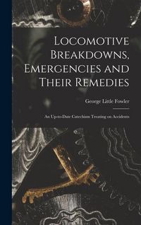 Produktbild: Locomotive Breakdowns, Emergencies and Their Remedies: An Up-to-date Catechism Treating on Accidents