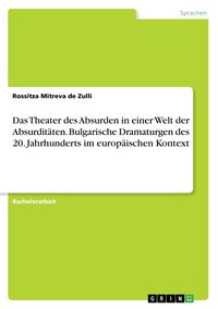 Produktbild: Das Theater des Absurden in einer Welt der Absurdit&auml;ten. Bulgarische Dramaturgen des 20. Jahrhunderts im europ&auml;ischen Kontext