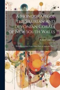 Produktbild: A Monograph of the Silurian and Devonian Corals of New South Wales: With Illustrations From Other Parts of Australia, Part 2