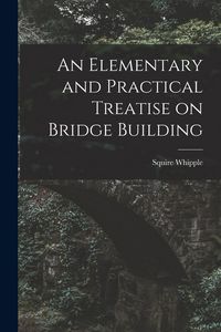 Produktbild: An Elementary and Practical Treatise on Bridge Building