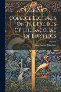 Produktbild: College Lectures On The Exodus Of The Bacchae Of Euripides