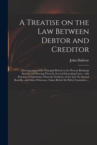 Produktbild: A Treatise on the Law Between Debtor and Creditor: Showing Some of the Principal Defects in the Present Bankrupt System, and Proving Them by Several I