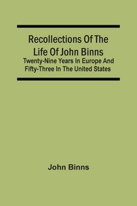 Produktbild: Recollections Of The Life Of John Binns; Twenty-Nine Years In Europe And Fifty-Three In The United States