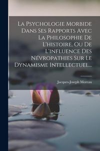 Produktbild: La Psychologie Morbide Dans Ses Rapports Avec La Philosophie De L'histoire, Ou De L'influence Des N&eacute;vropathies Sur Le Dynamisme Intellectuel...